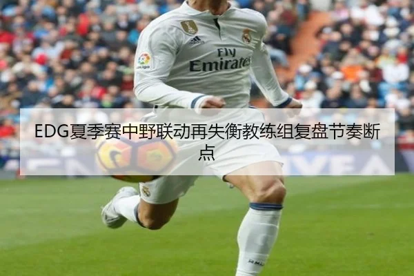 EDG夏季赛中野联动再失衡教练组复盘节奏断点